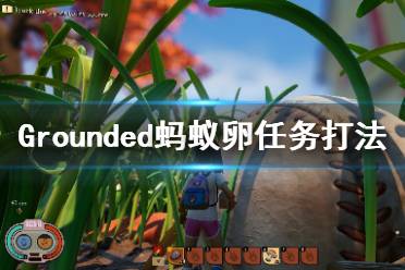 《禁闭求生》蚂蚁卵任务怎么完成?Grounded蚂蚁卵任务打法视频