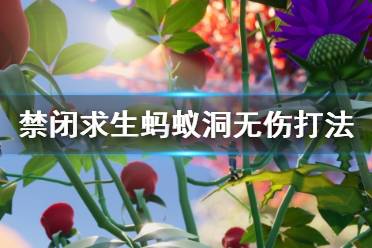 《禁闭求生》蚂蚁洞无伤打法视频 Grounded蚂蚁洞怎么打？