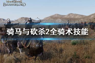 《骑马与砍杀2》骑术技能有哪些 1.4.3全骑术技能介绍
