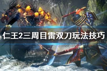 《仁王2》雷双刀怎么用？雷双刀玩法技巧分享