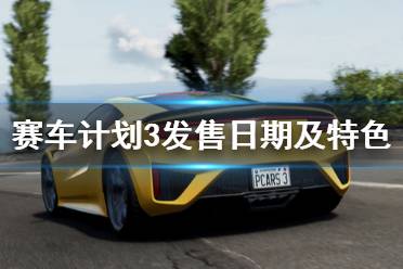 《赛车计划3》什么时候出？发售日期及特色内容一览