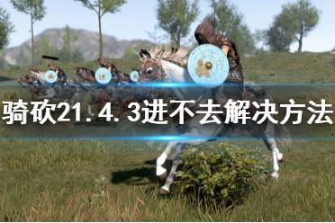 《骑马与砍杀2》1.4.3进不去怎么办 1.4.3进不去解决方法分享