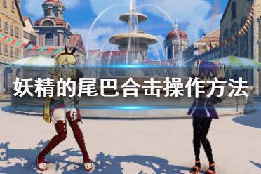 《妖精的尾巴》怎么魔法合击？合击操作方法介绍