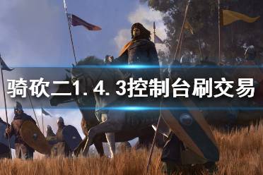 《骑马与砍杀2》1.4.3怎么刷交易 1.4.3控制台刷交易方法介绍