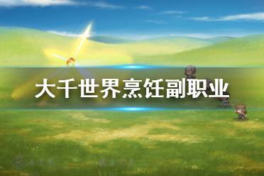《大千世界》烹饪副职业怎么获得 烹饪副职业获得方法介绍