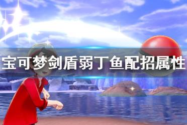 《宝可梦剑盾》弱丁鱼怎么用 弱丁鱼配招属性介绍