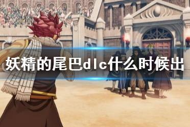 《妖精的尾巴》dlc什么时候出？dlc上线时间一览