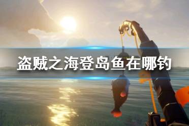 《盗贼之海》登岛鱼在哪钓 登岛鱼价格一览