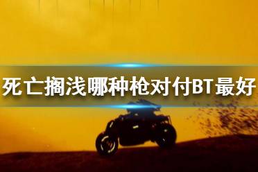 《死亡搁浅》哪种枪对付BT最好 武器对BT效果测试