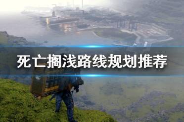 《死亡搁浅》运输路线怎么走好 路线规划推荐