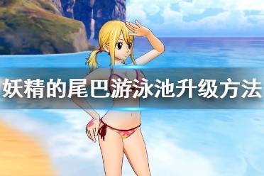 《妖精的尾巴》游泳池怎么升级 游泳池升级方法介绍