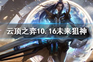 《云顶之弈》10.16未来狙神怎么玩 10.16未来狙神玩法介绍