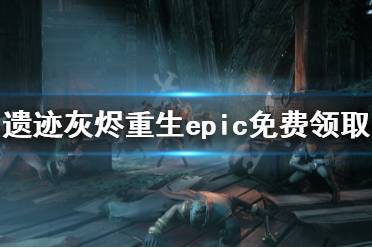 《遗迹灰烬重生》怎么免费领 游戏epic免费领取方法分享