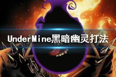 《地下矿工》黑暗幽灵诺里怎么打 UnderMine黑暗幽灵打法攻略