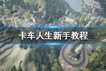 《卡车人生》游戏怎么玩？新手教程