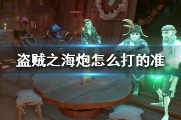《盗贼之海》炮怎么打的准 火炮瞄准攻略