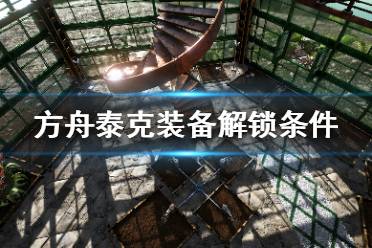 《方舟生存进化》泰克装备怎么解锁 方舟泰克装备解锁条件