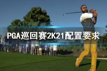 《PGA巡回赛2K21》配置要求高吗？配置要求一览