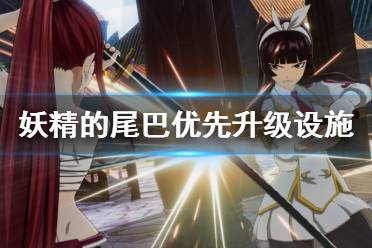 《妖精的尾巴》先升级哪些设施 优先升级设施推荐