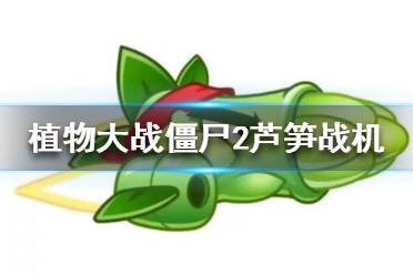 《植物大战僵尸2》芦笋战机是什么 芦笋战机机制一览