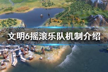 《文明6》摇滚乐队有什么用 摇滚乐队机制介绍