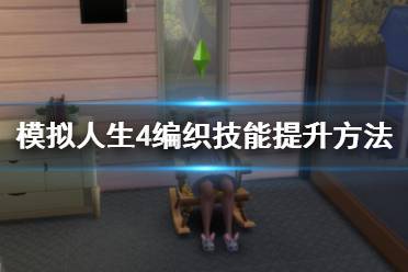 《模拟人生4》编织技能怎么提升？编织技能提升方法介绍