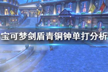 《宝可梦剑盾》青铜种单打怎么样 青铜钟单打对战分析