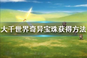 《大千世界》奇异宝珠怎么获得 奇异宝珠获得方法分享