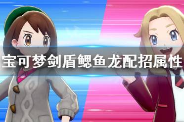 《宝可梦剑盾》鳃鱼龙怎么用 鳃鱼龙配招属性介绍