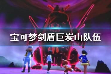 《宝可梦剑盾》64巨炭山队怎么玩 巨炭山队伍组建推荐