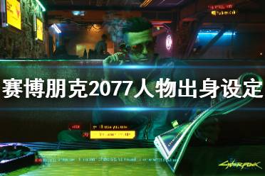 《赛博朋克2077》人物出身设定介绍 人物出身有哪些选择?