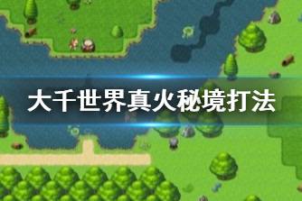 《大千世界》真火秘境怎么过 真火秘境打法