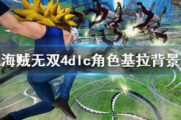 《海贼无双4》基拉厉害吗 dlc角色基拉背景介绍