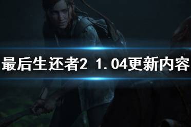 《美国末日2》1.04版本更新什么 1.04更新内容介绍