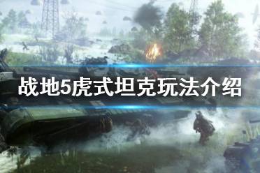 《战地5》虎式坦克怎么玩 虎式坦克玩法介绍