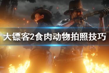 《荒野大镖客2》食肉动物怎么拍照 食肉动物拍照技巧介绍