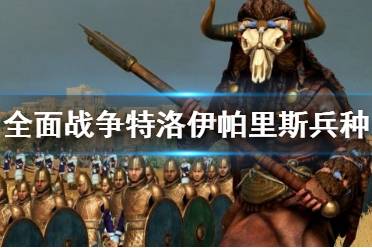 《全面战争特洛伊》帕里斯兵种有哪些？帕里斯兵种介绍