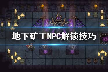 《地下矿工》NPC怎解锁 NPC解锁技巧