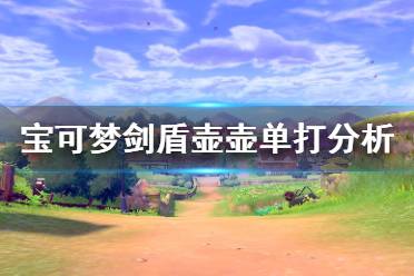 《宝可梦剑盾》壶壶单打怎么样 壶壶单打对战分析