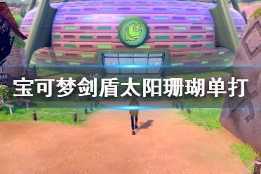 《宝可梦剑盾》太阳珊瑚单打怎么样 太阳珊瑚单打对战分析