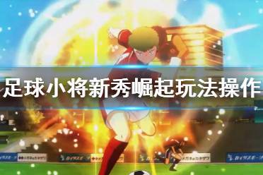 《足球小将新秀崛起》游戏怎么玩？玩法操作教学演示