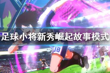 《足球小将新秀崛起》故事模式试玩视频 故事模式怎么样？