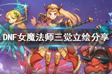 《DNF》女魔法师三觉立绘分享 女魔法师三觉立绘怎么样