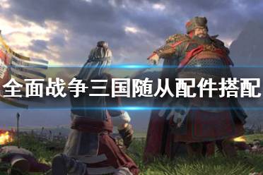 《全面战争三国》随从怎么装配 随从配件搭配