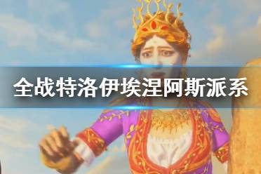 《全面战争传奇特洛伊》埃涅阿斯派系兵种介绍 埃涅阿斯派系兵种有哪些