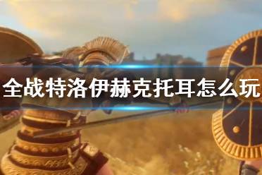 《全面战争传奇特洛伊》赫克托耳怎么玩？赫克托耳开局玩法心得