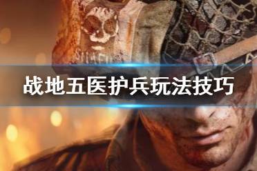 《战地5》医护兵怎么玩 医护兵玩法技巧