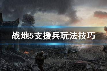 《战地5》支援兵怎么玩 支援兵玩法技巧