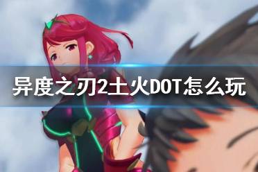《异度之刃2》土火DOT怎么玩？土火DOT流推荐