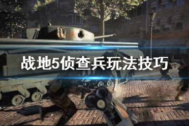 《战地5》侦查兵怎么玩 侦查兵玩法技巧